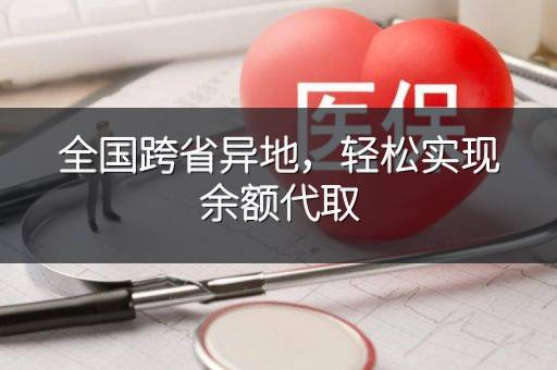 全国跨省异地，轻松实现余额代取