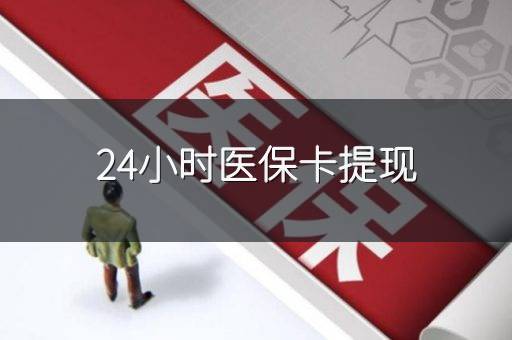 24小时医保卡提现